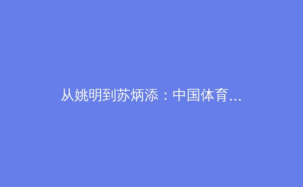 从姚明到苏炳添：中国体育职业化改革的阵痛与曙光 - 3